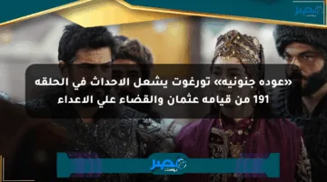 «عودة جنونية» تورغوت يشعل الأحداث في الحلقة 191 من قيامة عثمان والقضاء على الأعداء